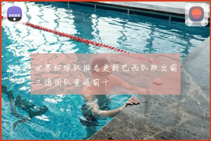 世界杯球队排名更新巴西队跌出前三德国队重返前十