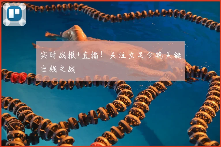 实时战报+直播！关注女足今晚关键出线之战