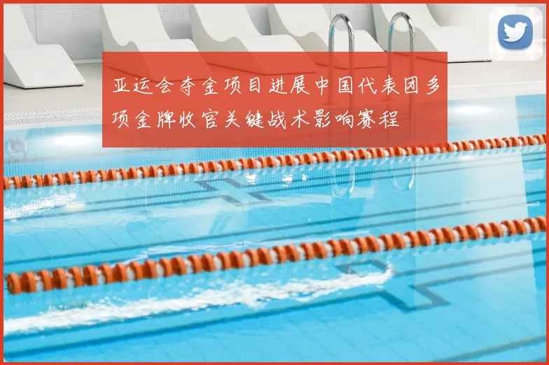 亚运会夺金项目进展中国代表团多项金牌收官关键战术影响赛程