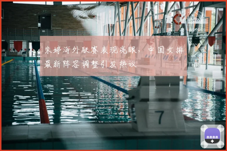 朱婷海外联赛表现亮眼，中国女排最新阵容调整引发热议