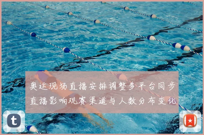 奥运现场直播安排调整多平台同步直播影响观赛渠道与人数分布变化