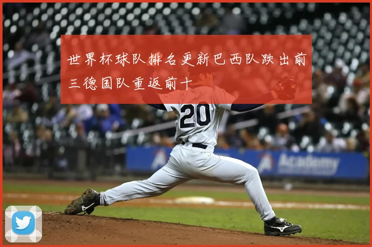 世界杯球队排名更新巴西队跌出前三德国队重返前十