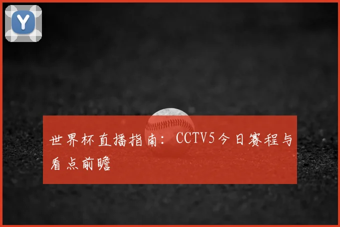 世界杯直播指南：CCTV5今日赛程与看点前瞻