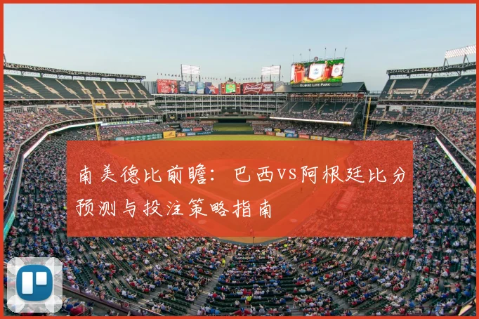 南美德比前瞻：巴西vs阿根廷比分预测与投注策略指南