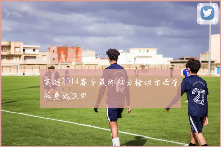 英超2014赛季最终积分榜切尔西夺冠曼城亚军
